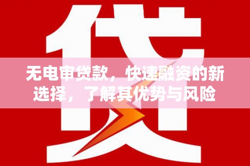 岳普湖无电审贷款，快速融资的新选择，了解其优势与风险