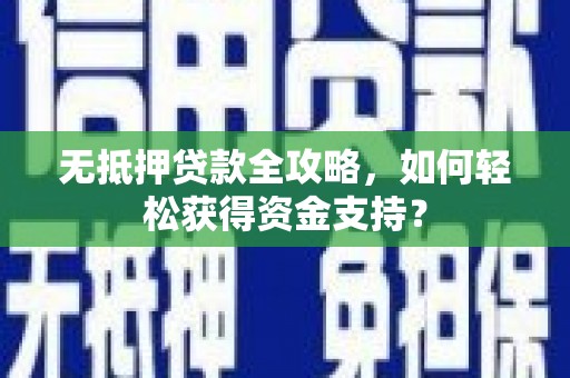 岳普湖无抵押贷款全攻略，如何轻松获得资金支持？