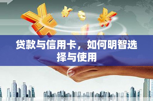岳普湖贷款与信用卡，如何明智选择与使用