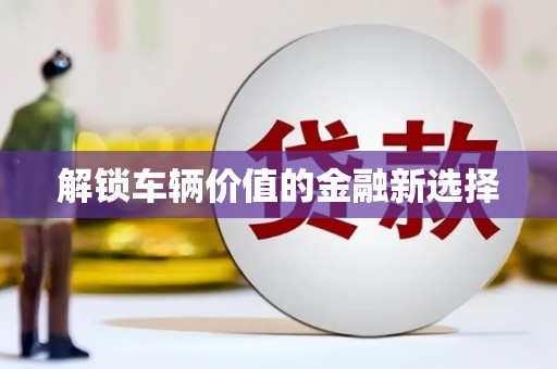 岳普湖解锁车辆价值的金融新选择