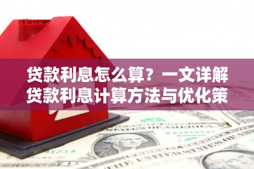 岳普湖贷款利息怎么算？一文详解贷款利息计算方法与优化策略