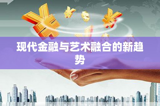 岳普湖现代金融与艺术融合的新趋势