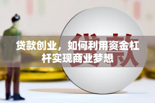 岳普湖贷款创业，如何利用资金杠杆实现商业梦想