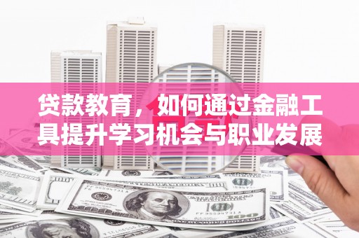 岳普湖贷款教育，如何通过金融工具提升学习机会与职业发展