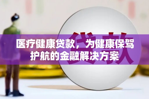 岳普湖医疗健康贷款，为健康保驾护航的金融解决方案