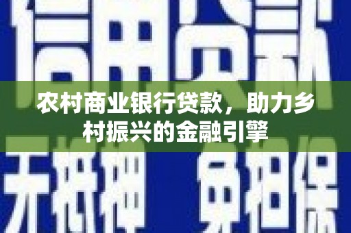 岳普湖农村商业银行贷款，助力乡村振兴的金融引擎