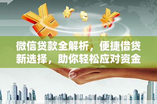 岳普湖微信贷款全解析，便捷借贷新选择，助你轻松应对资金需求